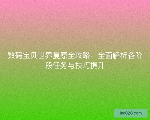 数码宝贝世界复原全攻略：全面解析各阶段任务与技巧提升