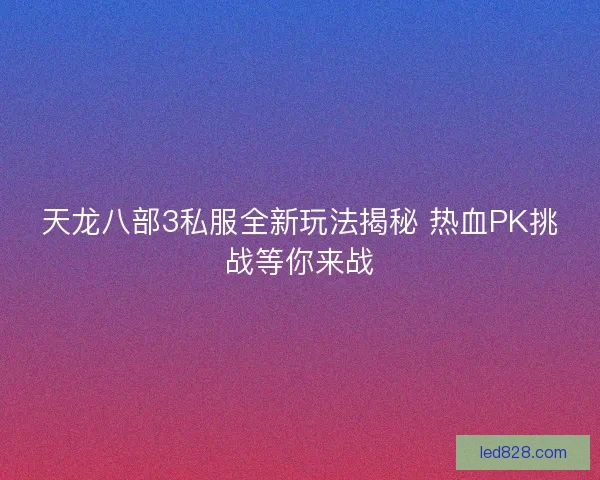 天龙八部3私服全新玩法揭秘 热血PK挑战等你来战