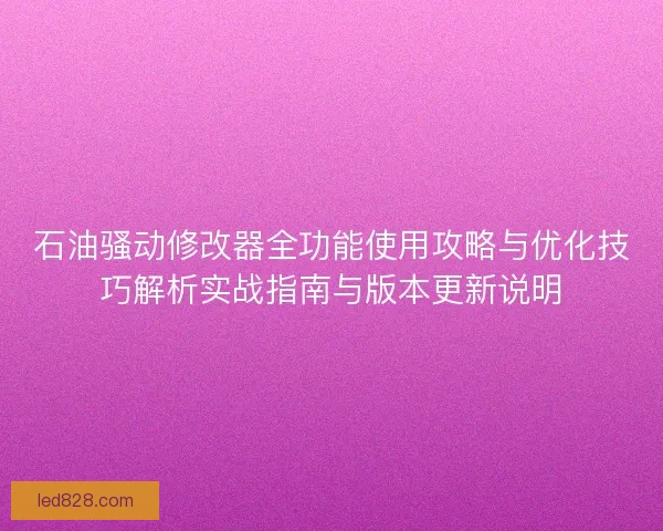 石油骚动修改器全功能使用攻略与优化技巧解析实战指南与版本更新说明