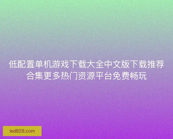 低配置单机游戏下载大全中文版下载推荐合集更多热门资源平台免费畅玩