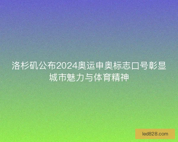 洛杉矶公布2024奥运申奥标志口号彰显城市魅力与体育精神