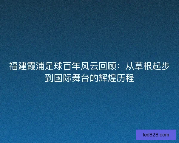 福建霞浦足球百年风云回顾：从草根起步到国际舞台的辉煌历程