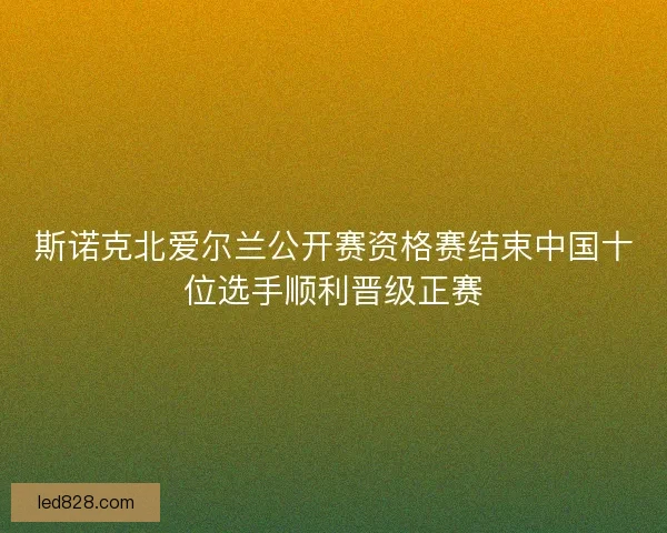 斯诺克北爱尔兰公开赛资格赛结束中国十位选手顺利晋级正赛