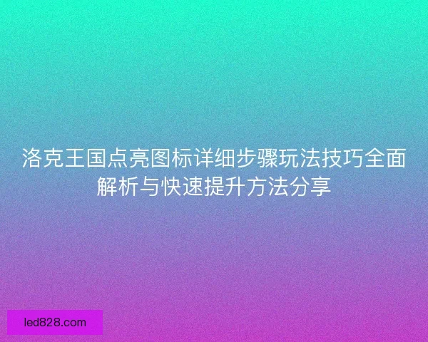 洛克王国点亮图标详细步骤玩法技巧全面解析与快速提升方法分享 洛克王国点亮图标详细步骤玩法技巧全面解析与快速提升方法分享