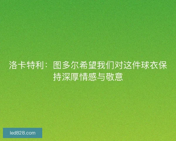 洛卡特利：图多尔希望我们对这件球衣保持深厚情感与敬意