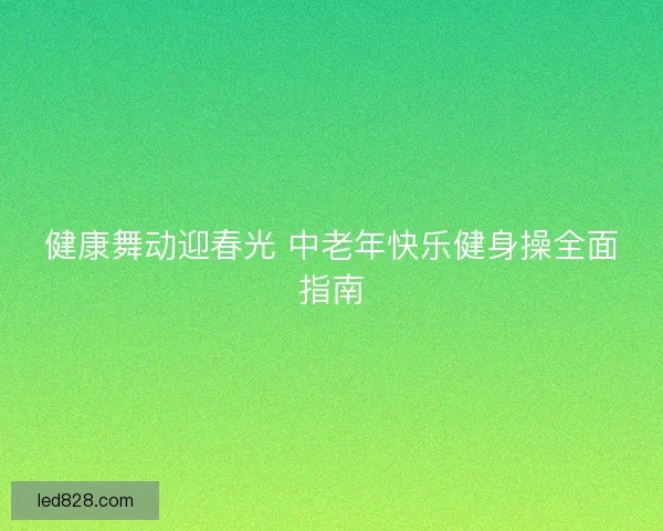 健康舞动迎春光 中老年快乐健身操全面指南