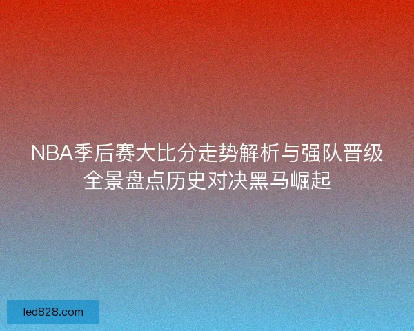 NBA季后赛大比分走势解析与强队晋级全景盘点历史对决黑马崛起
